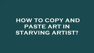 How to copy and paste art in starving artist?