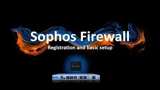 Sophos Firewall Registration and Basic Setup