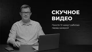 Скучное видео. 10 минут работаю перед камерой