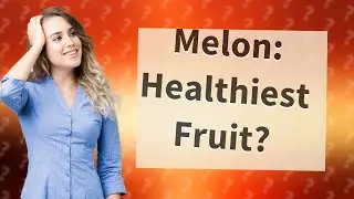 Is melon the healthiest fruit?