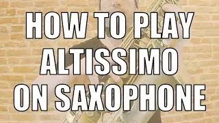 HOW TO PLAY AND IMPROVE ALTISSIMO ON SAXOPHONE