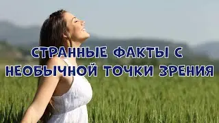 СТРАННЫЕ ФАКТЫ С НЕОБЫЧНОЙ ТОЧКИ ЗРЕНИЯ
