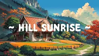 Hills Sunrise 🌄 Lofi Keeps You Safe 🍂 Deep Focus to chill / relax  [ Lofi Hip Hop - Lofi Beats ]