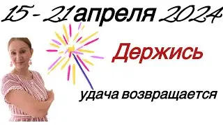 🔴 15 - 21 апреля 2024 🔴 Держись…. удача возвращается…. От Розанна Княжанская