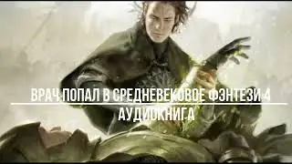 ВРАЧ ПОПАЛ В СРЕДНЕВЕКОВОЕ ФЭНТЕЗИ 4 | АУДИОКНИГИ | #аудиокниги #попаданцы #фантастика