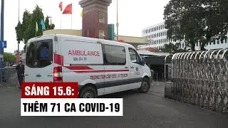 Sáng 15/6: Thêm 71 ca Covid-19, TP.HCM có 23 bệnh nhân