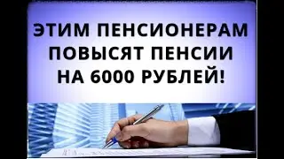 Этим пенсионерам ПОВЫСЯТ ПЕНСИИ на 6000 рублей!