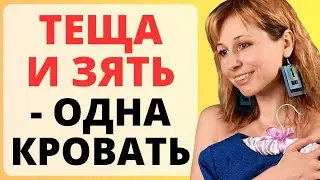 ТЕЩА И ЗЯТЬ - одна кровать / история из жизни