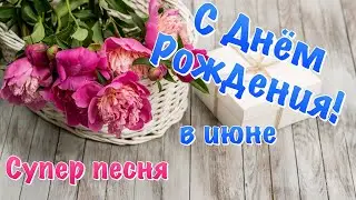 С Днем Рождения в июне ! Поздравление с Днем Рождения ! Супер песня с Днём Рождения