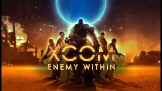 Прохождение XCOM: ENEMY WITHIN. Часть2: Нас бьют, а мы крепчаем!