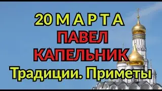 20 МАРТА -  ПАВЕЛ КАПЕЛЬНИК. ТРАДИЦИИ. ПРИМЕТЫ./ ТАЙНА СЛОВ