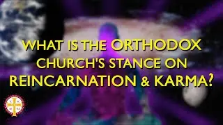 What is the Orthodox Stance on Reincarnation & Karma? | Greek Orthodoxy 101