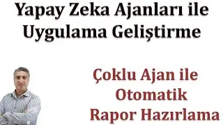 Yapay Zeka Ajanları ile Uygulama Geliştirme: Çoklu Ajan ile Otomatik Rapor Hazırlama