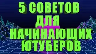 5 СОВЕТОВ ДЛЯ НАЧИНАЮЩИХ ЮТУБЕРОВ! **4к просмотров**