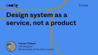 Design system as a service, not a product - Declan Talbert (Config Europe)