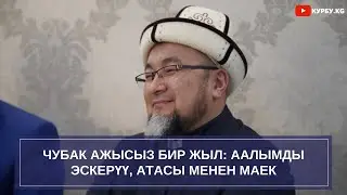 ЧУБАК АЖЫСЫЗ 1 ЖЫЛ: Аалымды эскерүү, атасы менен маек