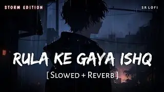 Rula Ke Gaya Ishq Tera (Slowed + Reverb) | Storm Edition | Stebin Ben | SR Lofi