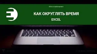 Excel. Как округлять время