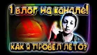 ПЕРВЫЙ ВЛОГ НА КАНАЛЕ! - (КАК Я ПРОВЕЛ ЛЕТО?)