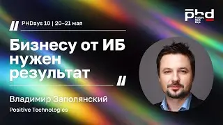 PHDays 10 | Владимир Заполянский (Positive Technologies): Бизнесу от ИБ нужен результат | BIS TV