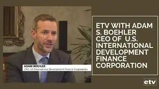 ETV with Adam S. Boehler CEO of  U.S. International Development Finance Corporation| etv