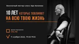 10 лет, которые повлияют на всю твою жизнь. Бесплатный мастер-класс Эда Халилова