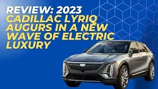 Review: 2023 Cadillac Lyriq Augurs In A New Wave Of Electric Luxury