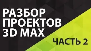 Как работать в 3D Max. Разбор проектов 3D Max. Рекомендации эксперта как работать в 3D Max. Часть 2