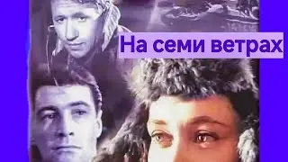 НА СЕМИ ВЕТРАХ.1962. Советский фильм.В хорошем качестве.HD1080. Смотреть. Кино СССР. Старый.топ 7.