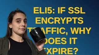 Security: ELI5: If SSL encrypts traffic, why does it expire?