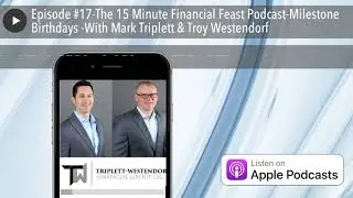 Episode #17-The 15 Minute Financial Feast Podcast-Milestone Birthdays -With Mark Triplett & Troy We