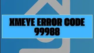 How To Resolve Xmeye Error Code 99988?