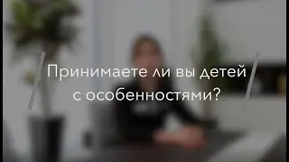 Принимаете ли вы детей  с особенностями?