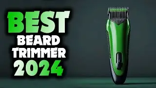 Best Beard Trimmer 2024: Which One Comes Out on Top?