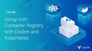 Tech Talk: Using Vultr Container Registry with Docker and Kubernetes