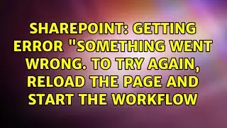 Getting error something went wrong. to try again, reload the page and start the workflow