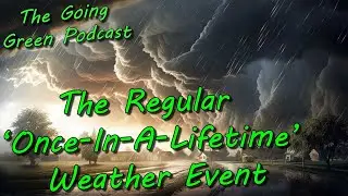 the regular once-in-a-lifetime weather event | The Going Green Podcast, Episode 101