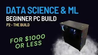 Great Budget PC Build For The Data Science/ML Beginner: P2 - The Build