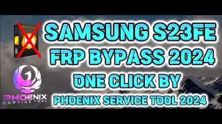 SAMSUNG S23 FE FRP BYPASS 2024 | ONE CLICK BY PHOENIX SERVICE TOOL 2024