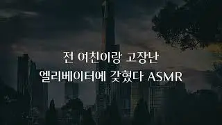 헤어진 전 여친이랑 엘리베이터에 갖혀버렸다... (!) ASMR · roleplay