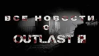 OUTLAST 3 ПОСЛЕДНИЕ НОВОСТИ 2019