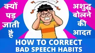 HOW TO CORRECT BAD SPEECH HABITS क्यों पड़ जाती है अशुद्ध बोलने की आदत Reasons for Bad Talking Habit