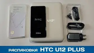 Распаковка HTC U12+