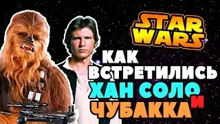 как познакомились ХАН СОЛО и ЧУБАККА? | Star wars