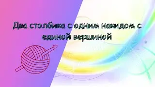 Как вязать два столбика с одним накидом с единой вершиной