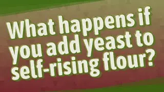 What happens if you add yeast to self-rising flour?