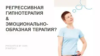 Регрессивная гипнотерапия & Эмоционально-образная терапия. Лекция Ивана Рябцева