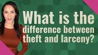 What is the difference between theft and larceny?