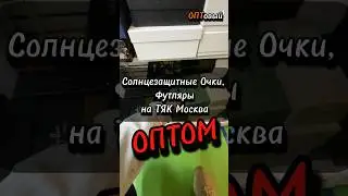 Поставщик Футляров на Очки. Солнцезащитные Очки ОПТОМ. ТЯК Москва. ОПТовый