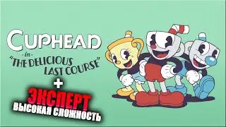 Полное Прохождение DLC + ЭКСПЕРТ (Высокая сложность) - CUPHEAD | КАПХЕД - The Delicious Last Course